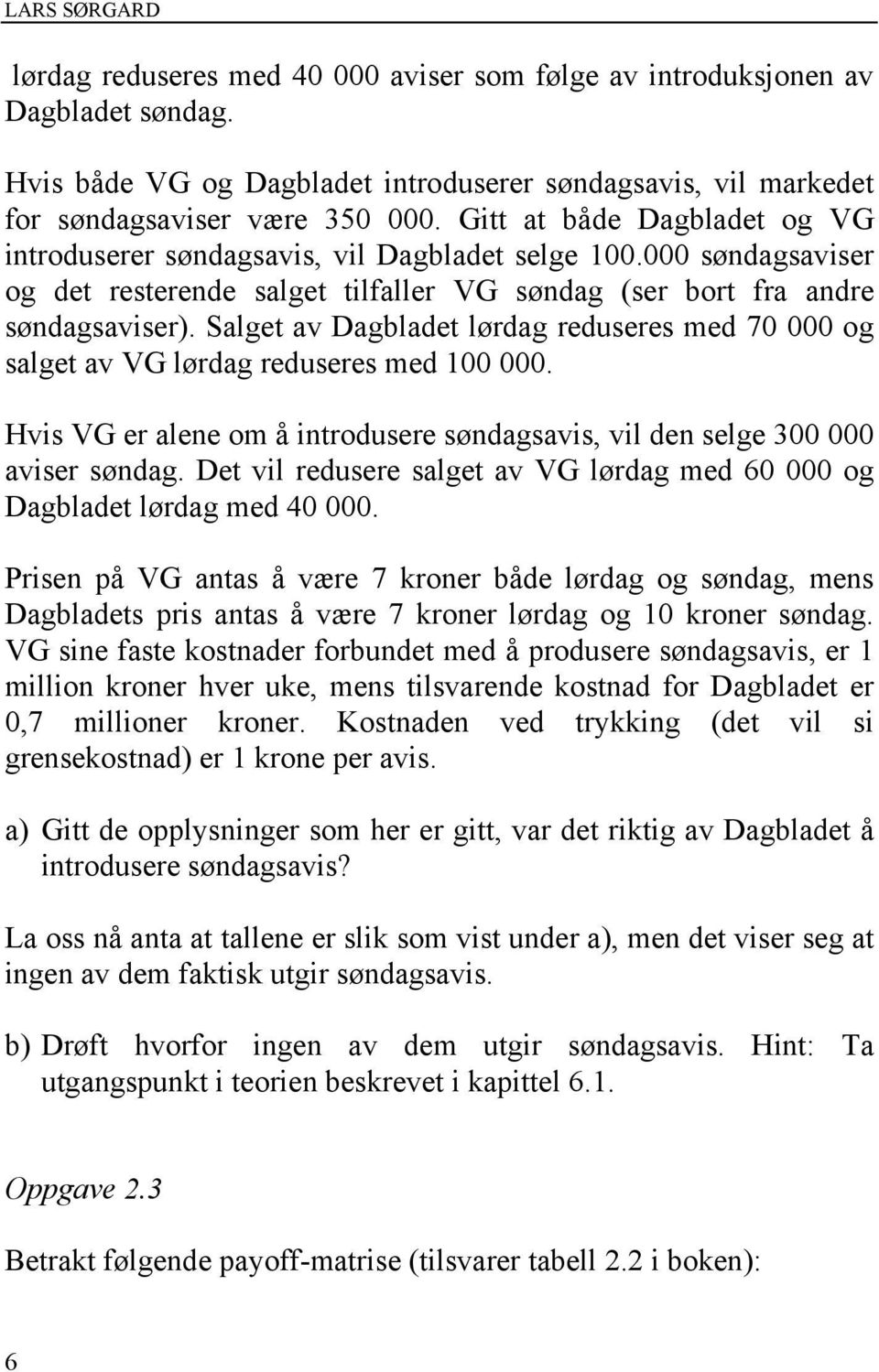 Salget av Dagbladet lørdag reduseres med 70 000 og salget av VG lørdag reduseres med 100 000. Hvis VG er alene om å introdusere søndagsavis, vil den selge 300 000 aviser søndag.