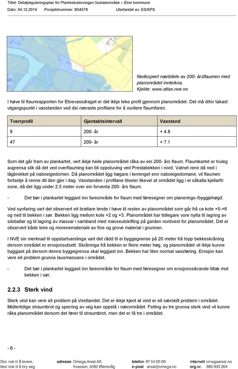 1 Som det går fram av plankartet, vert ikkje heile planområdet råka av ein 200- års flaum. Flaumkartet er truleg avgrensa slik då det ved overflauming kan bli oppstuving ved Prestabekken i nord.