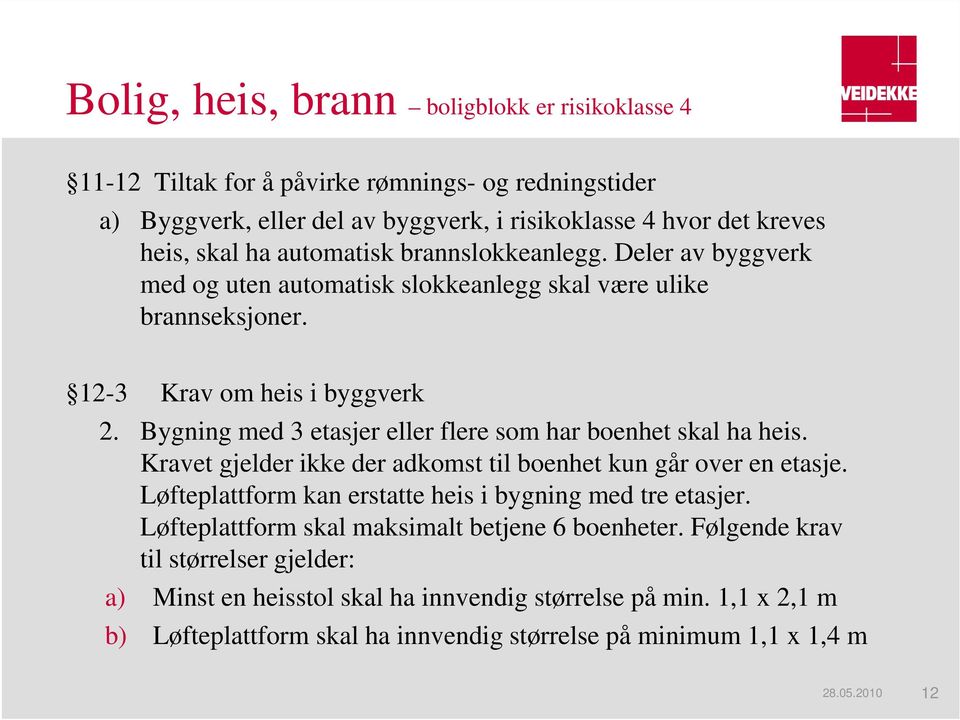 Bygning med 3 etasjer eller flere som har boenhet skal ha heis. Kravet gjelder ikke der adkomst til boenhet kun går over en etasje. Løfteplattform kan erstatte heis i bygning med tre etasjer.