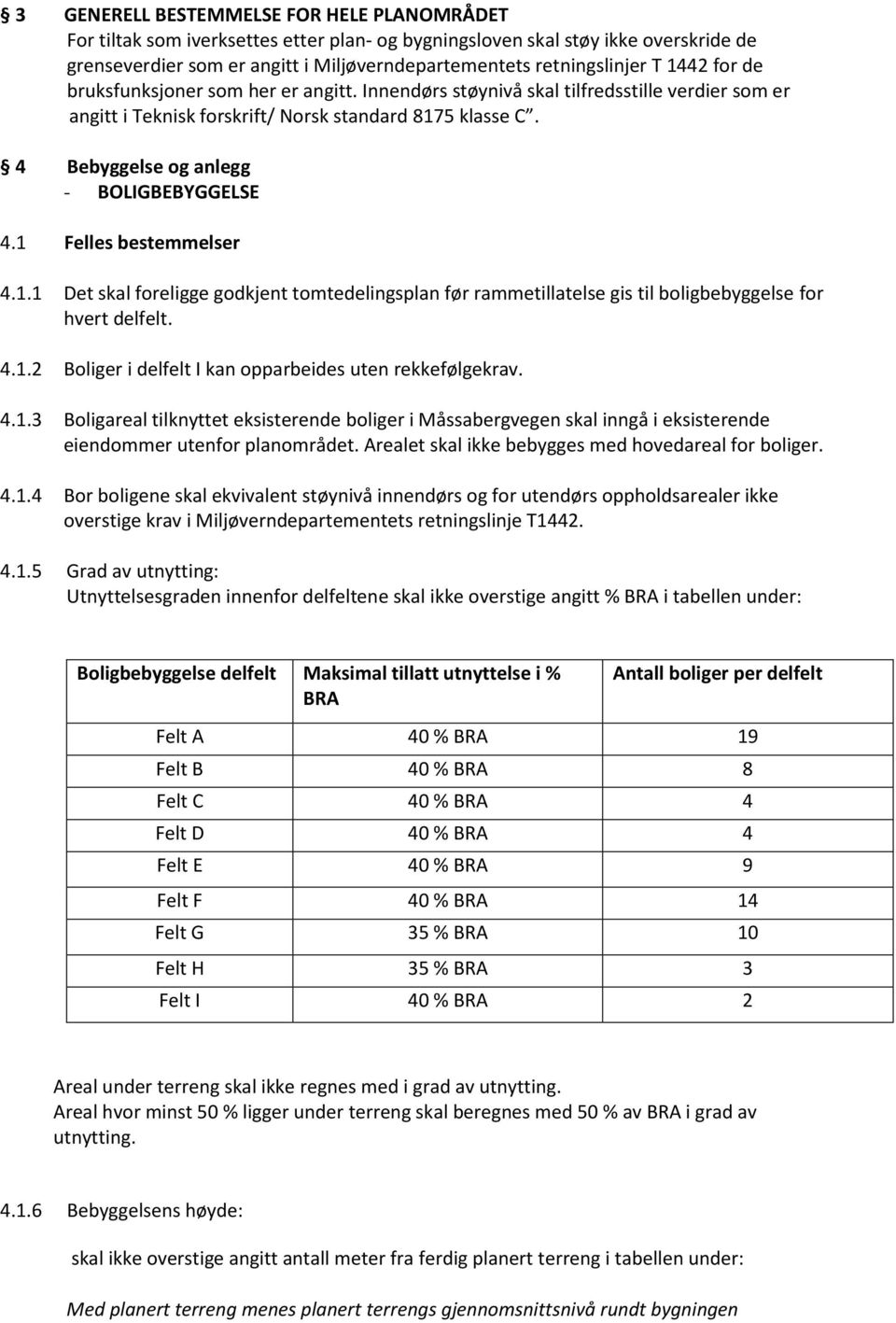 4 Bebyggelse og anlegg - BOLIGBEBYGGELSE 4.1 Felles bestemmelser 4.1.1 Det skal foreligge godkjent tomtedelingsplan før rammetillatelse gis til boligbebyggelse for hvert delfelt. 4.1.2 Boliger i delfelt I kan opparbeides uten rekkefølgekrav.