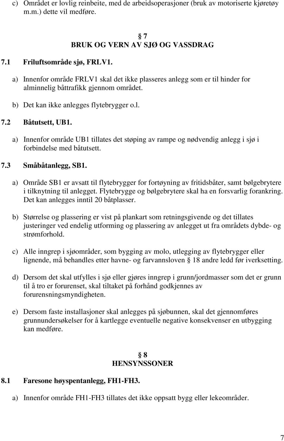 2 Båtutsett, UB1. a) Innenfor område UB1 tillates det støping av rampe og nødvendig anlegg i sjø i forbindelse med båtutsett. 7.3 Småbåtanlegg, SB1.