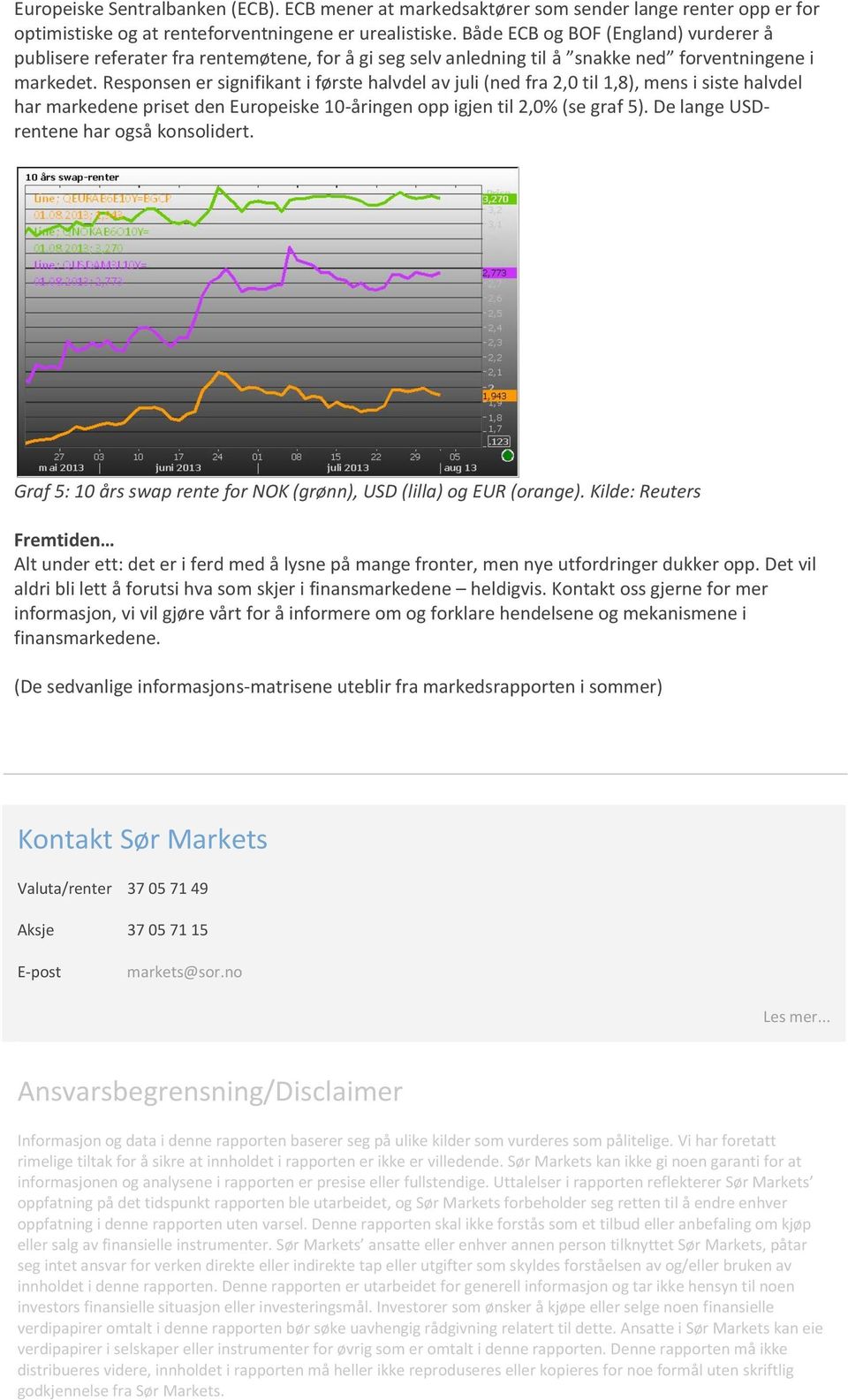 Responsen er signifikant i første halvdel av juli (ned fra 2,0 til 1,8), mens i siste halvdel har markedene priset den Europeiske 10-åringen opp igjen til 2,0% (se graf 5).