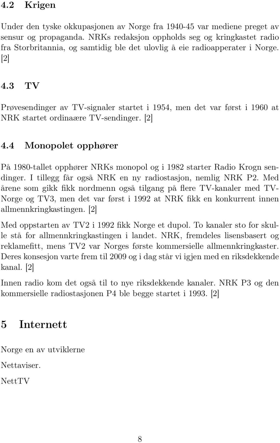 3 TV Prøvesendinger av TV-signaler startet i 1954, men det var først i 1960 at NRK startet ordinaære TV-sendinger. [2] 4.