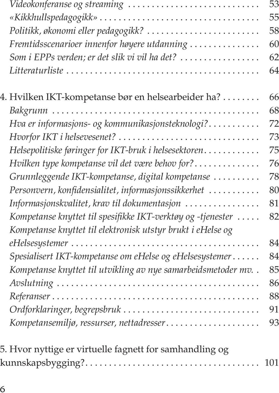 Hvilken IKT-kompetanse bør en helsearbeider ha?........ 66 Bakgrunn............................................ 68 Hva er informasjons- og kommunikasjonsteknologi?........... 72 Hvorfor IKT i helsevesenet?