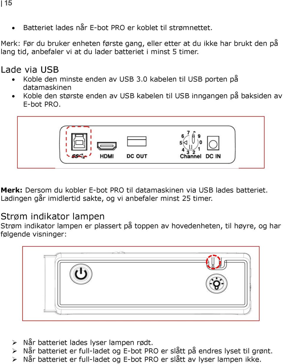 0 kabelen til USB porten på datamaskinen Koble den største enden av USB kabelen til USB inngangen på baksiden av E-bot PRO. Merk: Dersom du kobler E-bot PRO til datamaskinen via USB lades batteriet.