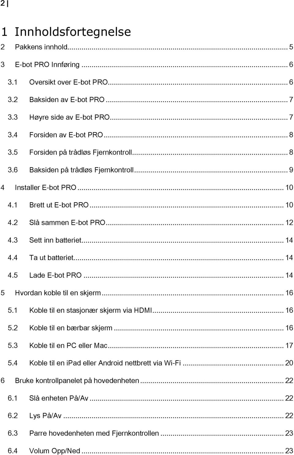 3 Sett inn batteriet... 14 4.4 Ta ut batteriet... 14 4.5 Lade E-bot PRO... 14 5 Hvordan koble til en skjerm... 16 5.1 Koble til en stasjonær skjerm via HDMI... 16 5.2 Koble til en bærbar skjerm... 16 5.3 Koble til en PC eller Mac.