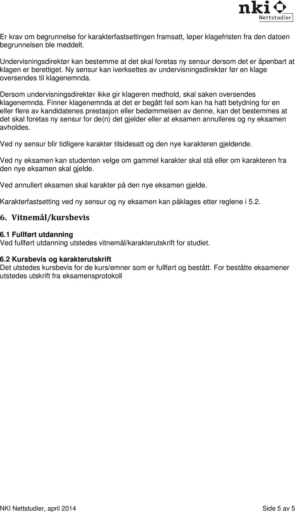 Ny sensur kan iverksettes av undervisningsdirektør før en klage oversendes til klagenemnda. Dersom undervisningsdirektør ikke gir klageren medhold, skal saken oversendes klagenemnda.