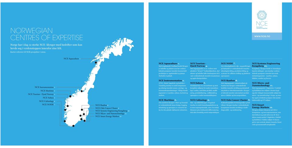av bedrifter og aktører som har verdens- Med utgangspunkt i et av verdens mest på Sørlandet er verdensledende innenfor Kongsberg- klyngen består av kunnskaps- ledende posisjoner innenfor kommersiell