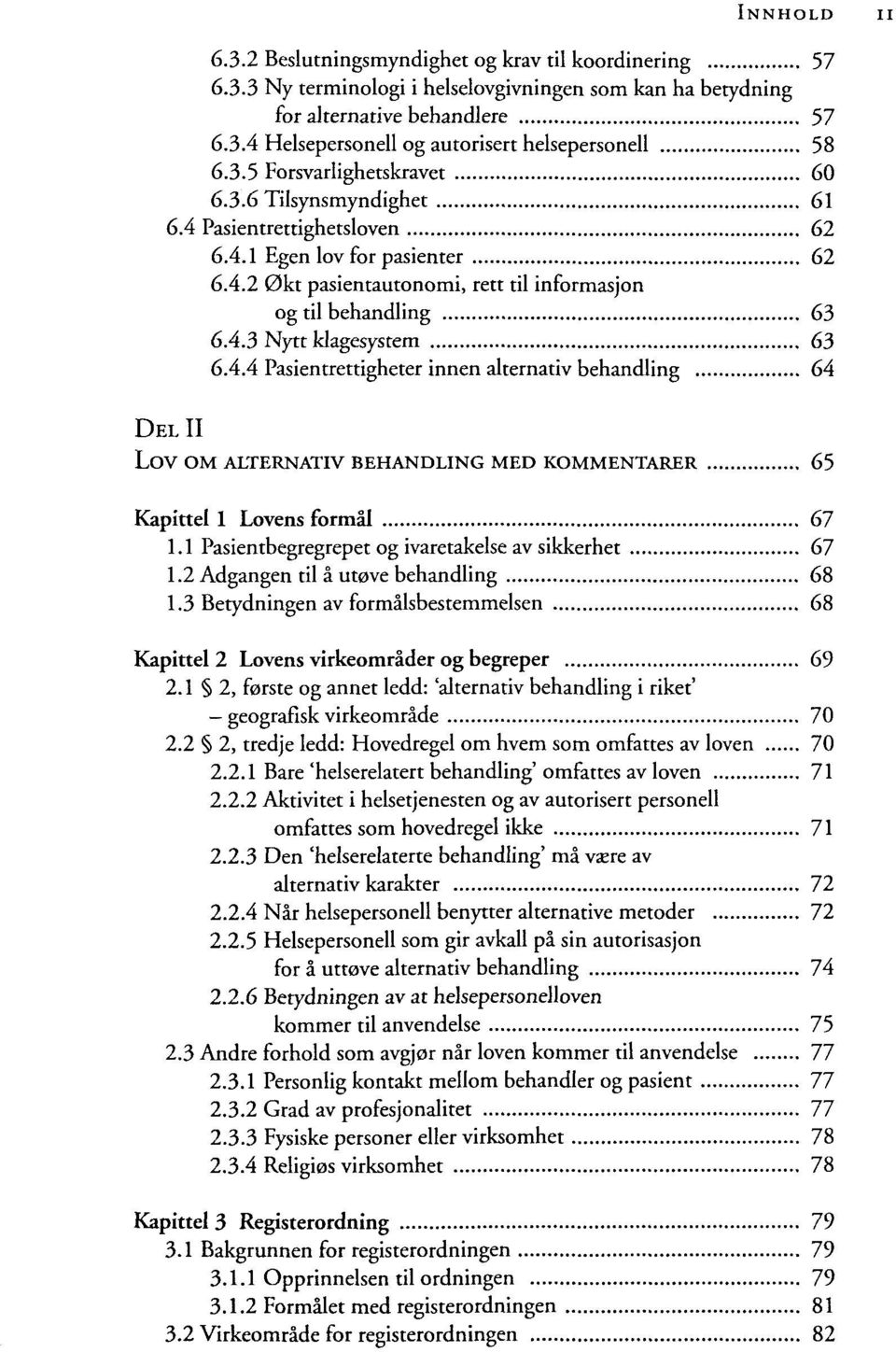 4.4 Pasientrettigheter innen alternativ behandling 64 DEL II LOV OM ALTERNATIV BEHANDLING MED KOMMENTARER 65 Kapittel 1 Lovens formal 67 1.1 Pasientbegregrepet og ivaretakelse av sikkerhet 67 1.