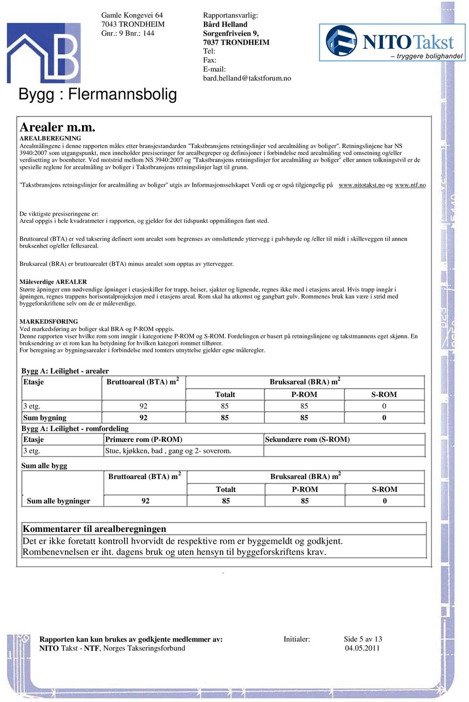 arealmåling ved omsetning og/eller verdisetting av boenheter Ved motstrid mellom NS 3940:2007 og "Takstbransjens retningslinjer for arealmåling av boliger" eller annen tolkningstvil er de spesielle