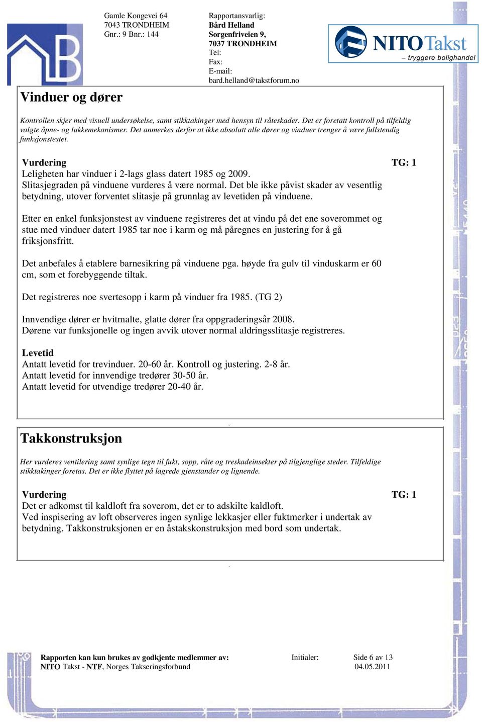 datert 1985 og 2009 Slitasjegraden på vinduene vurderes å være normal Det ble ikke påvist skader av vesentlig betydning, utover forventet slitasje på grunnlag av levetiden på vinduene Etter en enkel