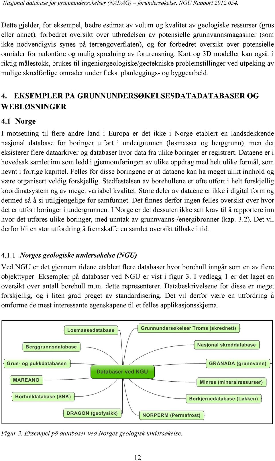 Kart og 3D modeller kan også, i riktig målestokk, brukes til ingeniørgeologiske/geotekniske problemstillinger ved utpeking av mulige skredfarlige områder under f.eks. planleggings- og byggearbeid. 4.