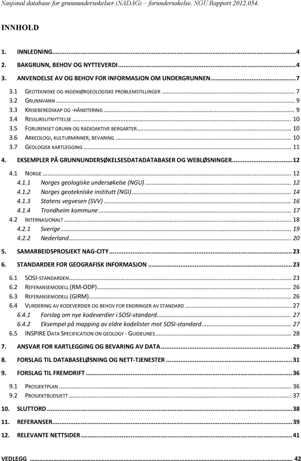 EKSEMPLER PÅ GRUNNUNDERSØKELSESDATADATABASER OG WEBLØSNINGER... 12 4.1 NORGE... 12 4.1.1 Norges geologiske undersøkelse (NGU)... 12 4.1.2 Norges geotekniske institutt (NGI)... 14 4.1.3 Statens vegvesen (SVV).