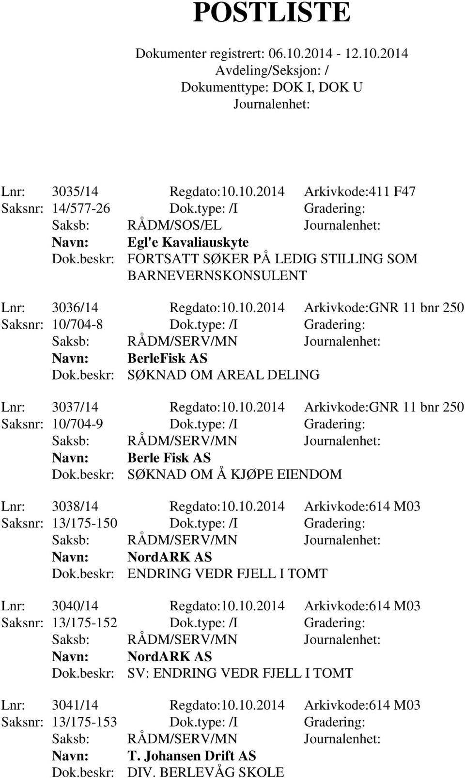 beskr: SØKNAD OM AREAL DELING Lnr: 3037/14 Regdato:10.10.2014 Arkivkode:GNR 11 bnr 250 Saksnr: 10/704-9 Dok.type: /I Gradering: Navn: Berle Fisk AS Dok.