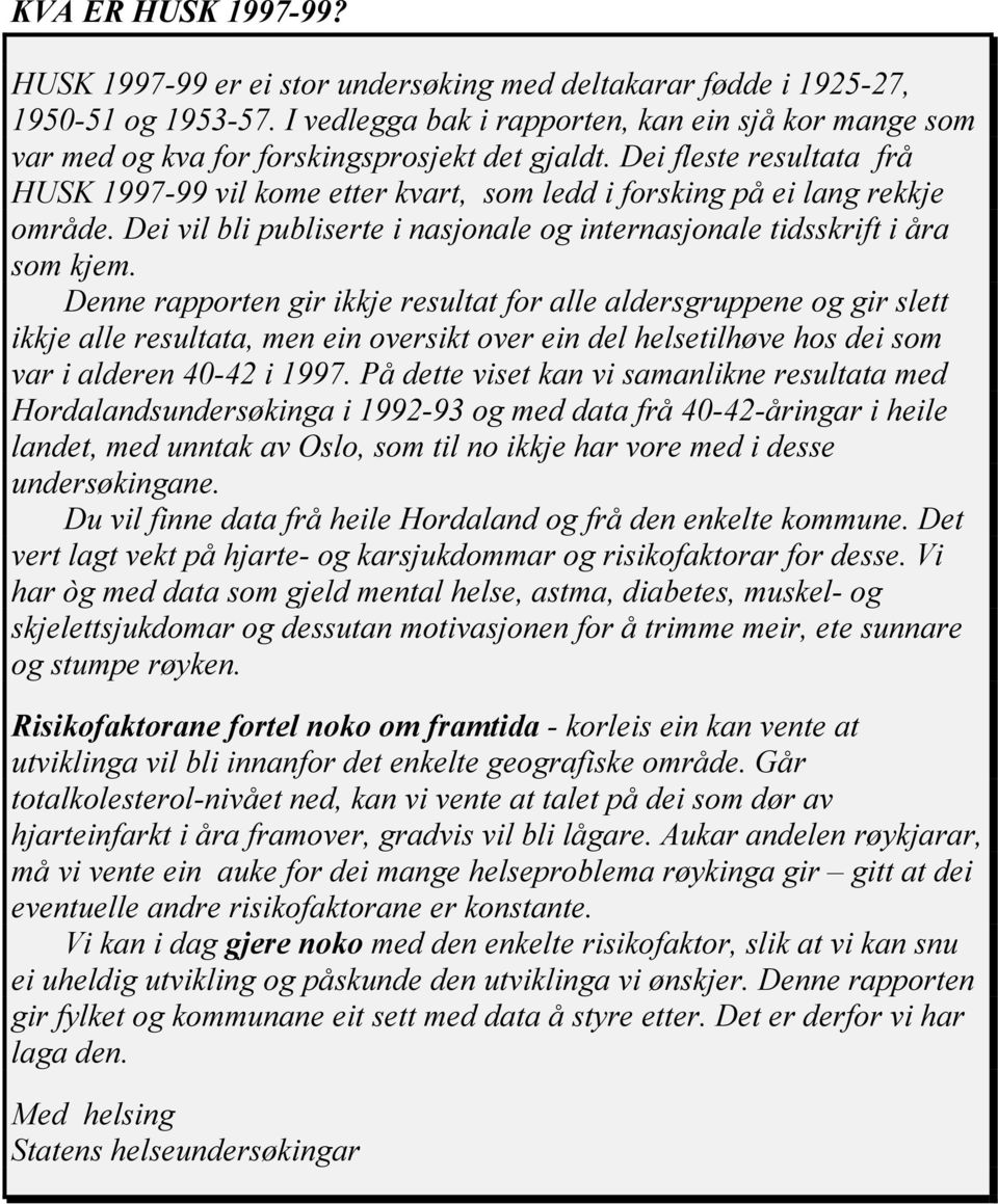 Dei fleste resultata frå HUSK 1997-99 vil kome etter kvart, som ledd i forsking på ei lang rekkje område. Dei vil bli publiserte i nasjonale og internasjonale tidsskrift i åra som kjem.