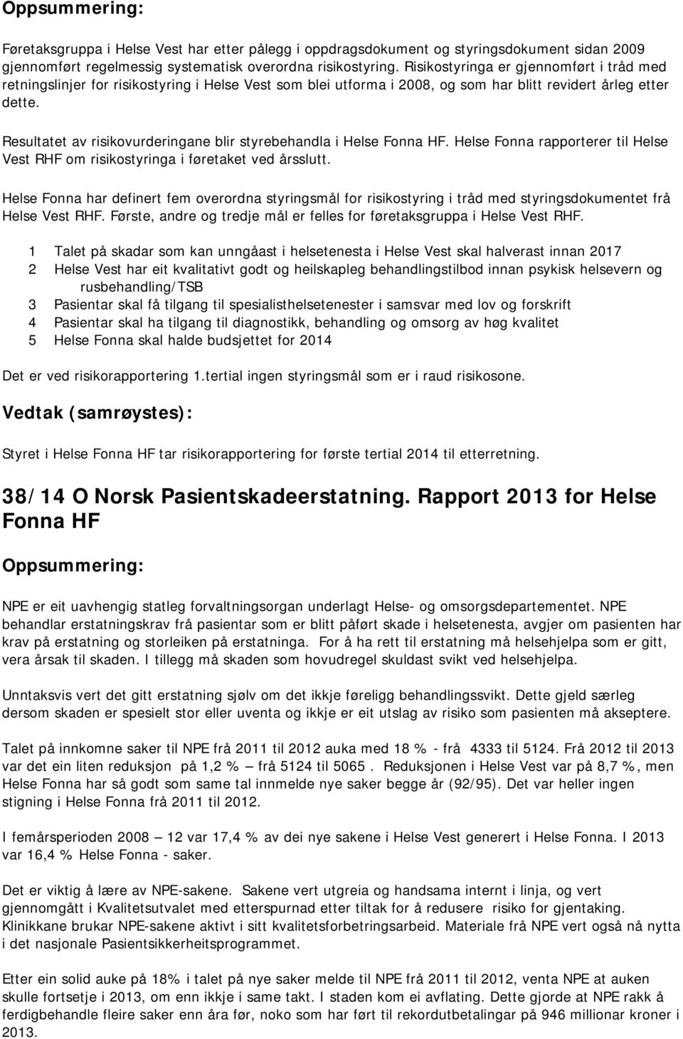 Resultatet av risikovurderingane blir styrebehandla i Helse Fonna HF. Helse Fonna rapporterer til Helse Vest RHF om risikostyringa i føretaket ved årsslutt.