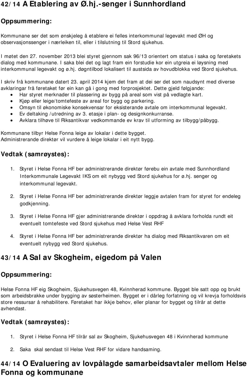 november 2013 blei styret gjennom sak 96/13 orientert om status i saka og føretakets dialog med kommunane.