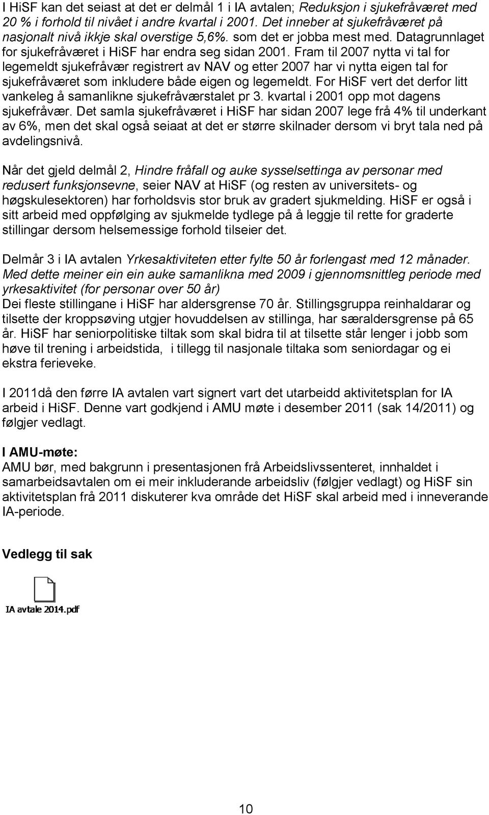 Fram til 2007 nytta vi tal for legemeldt sjukefråvær registrert av NAV og etter 2007 har vi nytta eigen tal for sjukefråværet som inkludere både eigen og legemeldt.