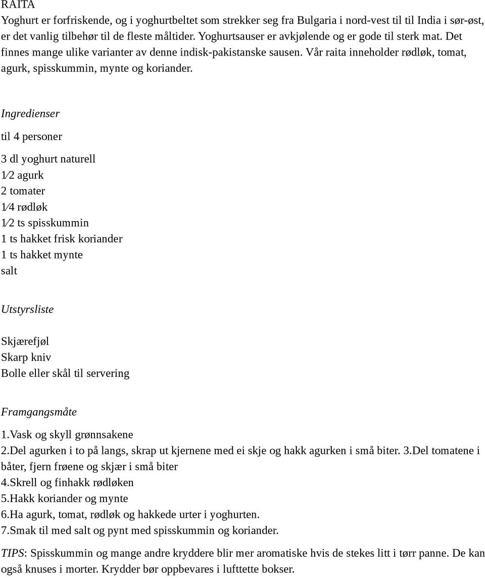 til 4 personer 3 dl yoghurt naturell 1 2 agurk 2 tomater 1 4 rødløk 1 2 ts spisskummin 1 ts hakket frisk koriander 1 ts hakket mynte salt Skjærefjøl Skarp kniv Bolle eller skål til servering