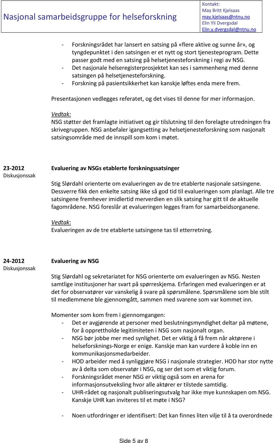 Forskning på pasientsikkerhet kan kanskje løftes enda mere frem. Presentasjonen vedlegges referatet, og det vises til denne for mer informasjon.