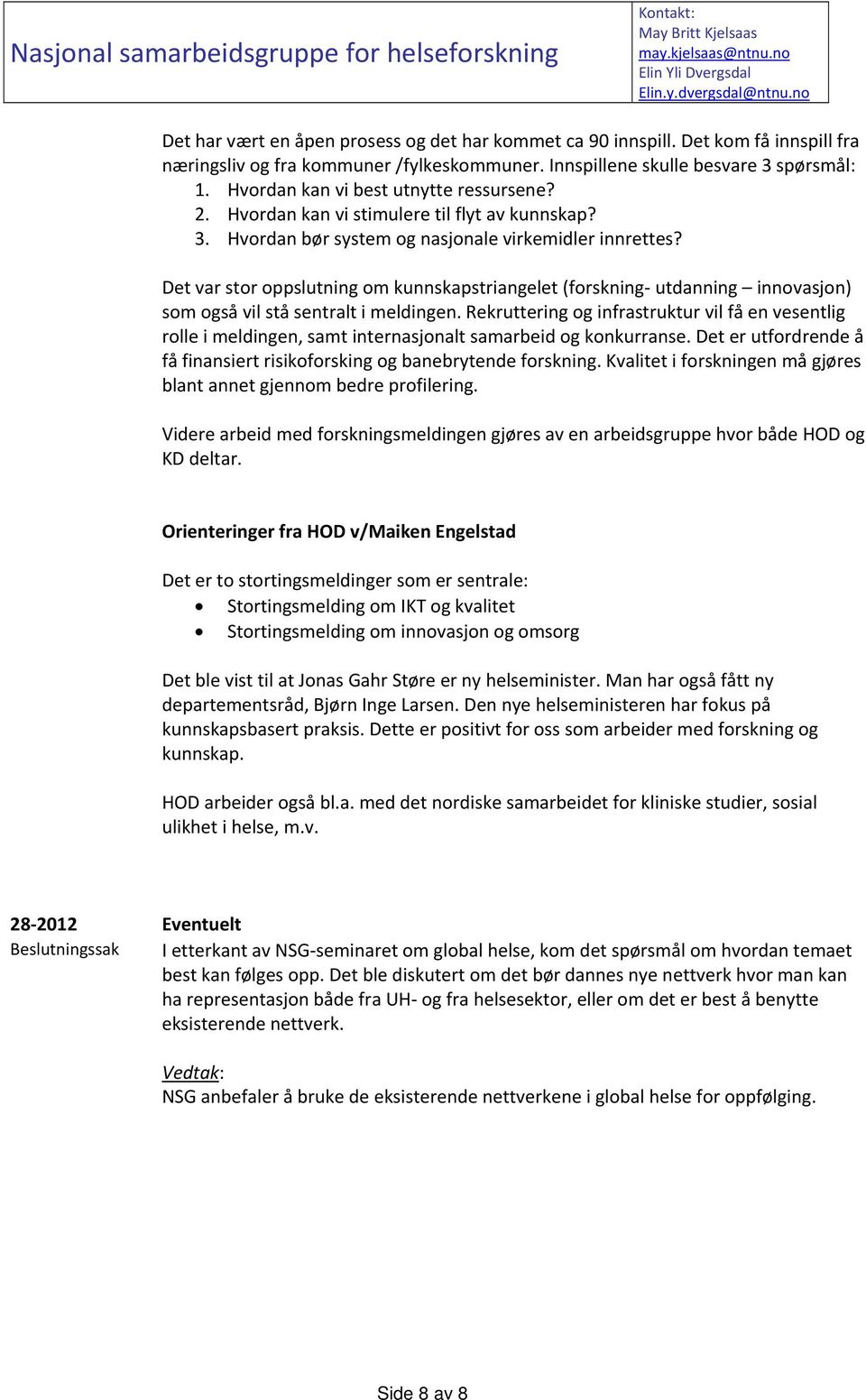 Det var stor oppslutning om kunnskapstriangelet (forskning utdanning innovasjon) som også vil stå sentralt i meldingen.