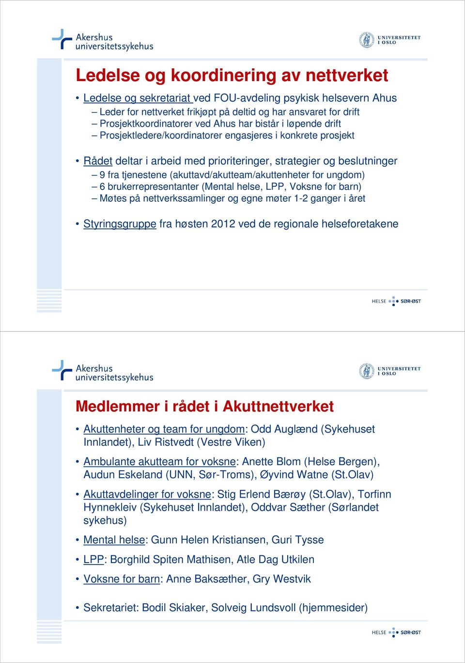 (akuttavd/akutteam/akuttenheter for ungdom) 6 brukerrepresentanter (Mental helse, LPP, Voksne for barn) Møtes på nettverkssamlinger og egne møter 1-2 ganger i året Styringsgruppe fra høsten 2012 ved