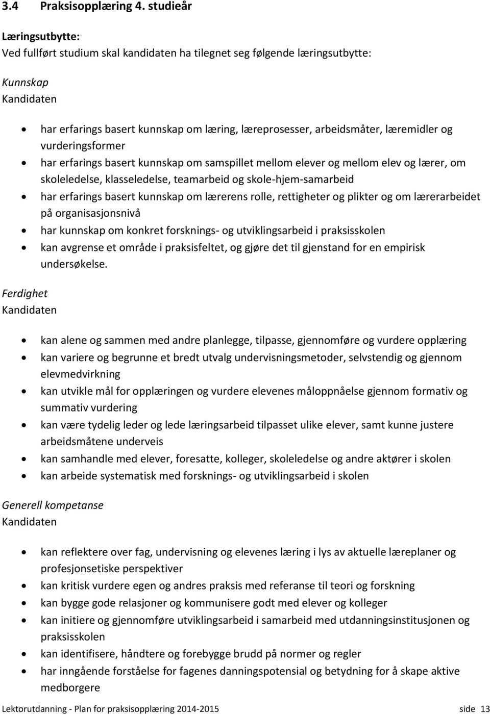 vurderingsformer har erfarings basert kunnskap om samspillet mellom elever og mellom elev og lærer, om skoleledelse, klasseledelse, teamarbeid og skole-hjem-samarbeid har erfarings basert kunnskap om