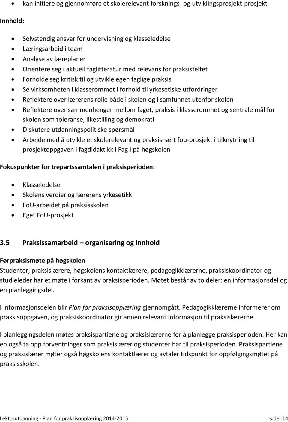 Reflektere over lærerens rolle både i skolen og i samfunnet utenfor skolen Reflektere over sammenhenger mellom faget, praksis i klasserommet og sentrale mål for skolen som toleranse, likestilling og