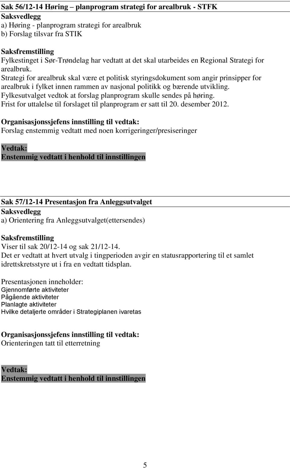 Strategi for arealbruk skal være et politisk styringsdokument som angir prinsipper for arealbruk i fylket innen rammen av nasjonal politikk og bærende utvikling.