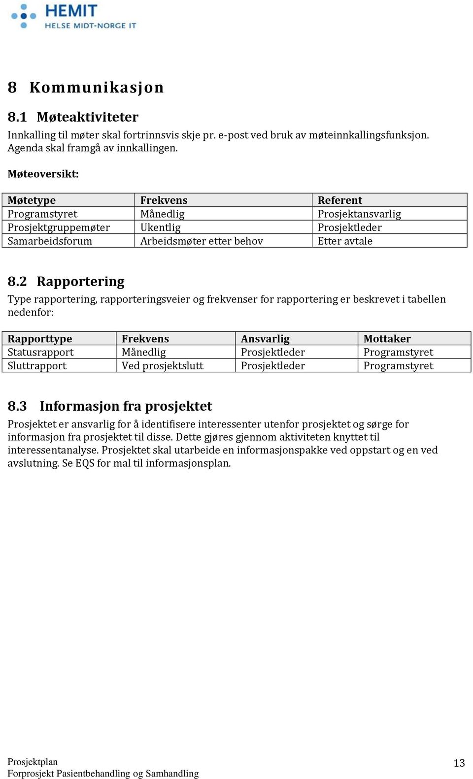 2 Rapportering Type rapportering, rapporteringsveier og frekvenser for rapportering er beskrevet i tabellen nedenfor: Rapporttype Frekvens Ansvarlig Mottaker Statusrapport Månedlig Prosjektleder