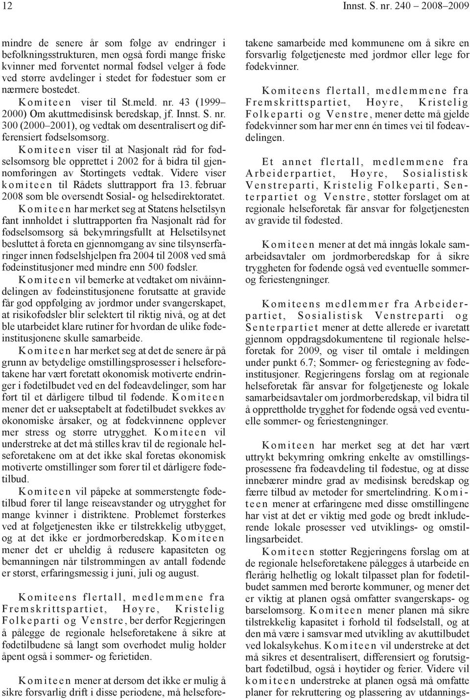 fødestuer som er nærmere bostedet. K o m i t e e n viser til St.meld. nr. 43 (1999 2000) Om akuttmedisinsk beredskap, jf. Innst. S. nr. 300 (2000 2001), og vedtak om desentralisert og differensiert fødselsomsorg.