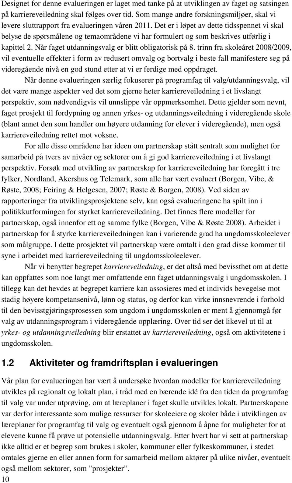 Det er i løpet av dette tidsspennet vi skal belyse de spørsmålene og temaområdene vi har formulert og som beskrives utførlig i kapittel 2. Når faget utdanningsvalg er blitt obligatorisk på 8.