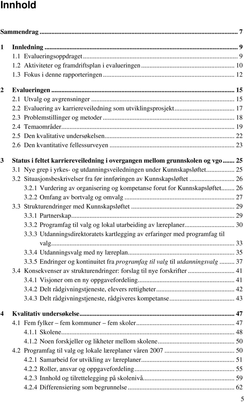 6 Den kvantitative fellessurveyen... 23 3 Status i feltet karriereveiledning i overgangen mellom grunnskolen og vgo... 25 3.1 Nye grep i yrkes- og utdanningsveiledningen under Kunnskapsløftet... 25 3.2 Situasjonsbeskrivelser fra før innføringen av Kunnskapsløftet.