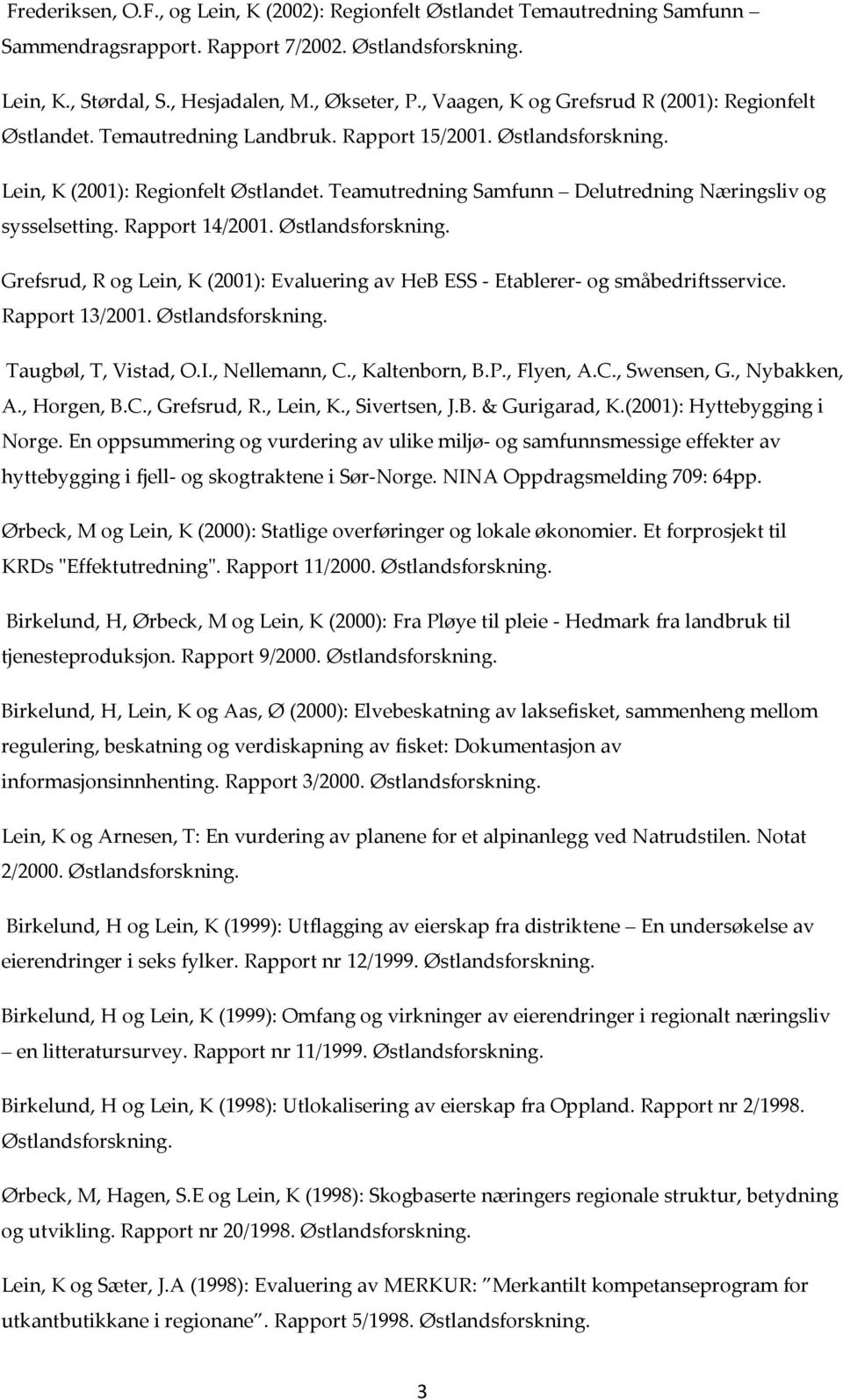 Rapport 14/2001. Grefsrud, R og Lein, K (2001): Evaluering av HeB ESS - Etablerer- og småbedriftsservice. Rapport 13/2001. Taugbøl, T, Vistad, O.I., Nellemann, C., Kaltenborn, B.P., Flyen, A.C., Swensen, G.