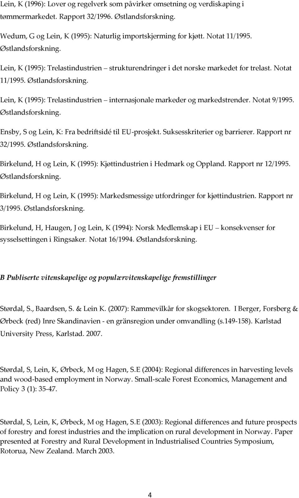 Ensby, S og Lein, K: Fra bedriftsidé til EU-prosjekt. Suksesskriterier og barrierer. Rapport nr 32/1995. Birkelund, H og Lein, K (1995): Kjøttindustrien i Hedmark og Oppland. Rapport nr 12/1995.