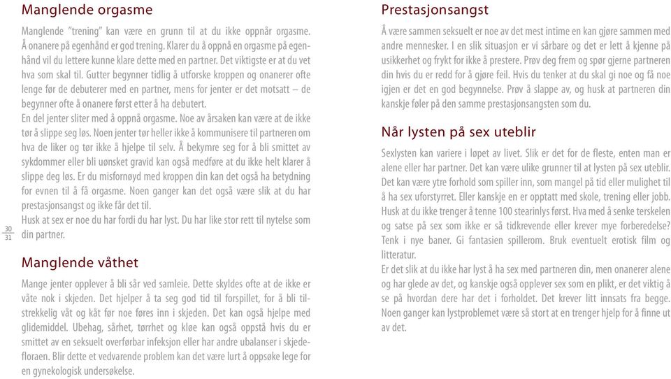 Gutter begynner tidlig å utforske kroppen og onanerer ofte lenge før de debuterer med en partner, mens for jenter er det motsatt de begynner ofte å onanere først etter å ha debutert.