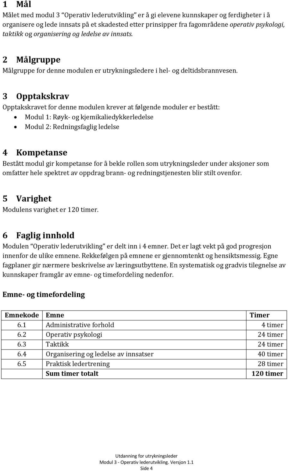 3 Opptakskrav Opptakskravet for denne modulen krever at følgende moduler er bestått: Modul 1: Røyk- og kjemikaliedykkerledelse Modul 2: Redningsfaglig ledelse 4 Kompetanse Bestått modul gir