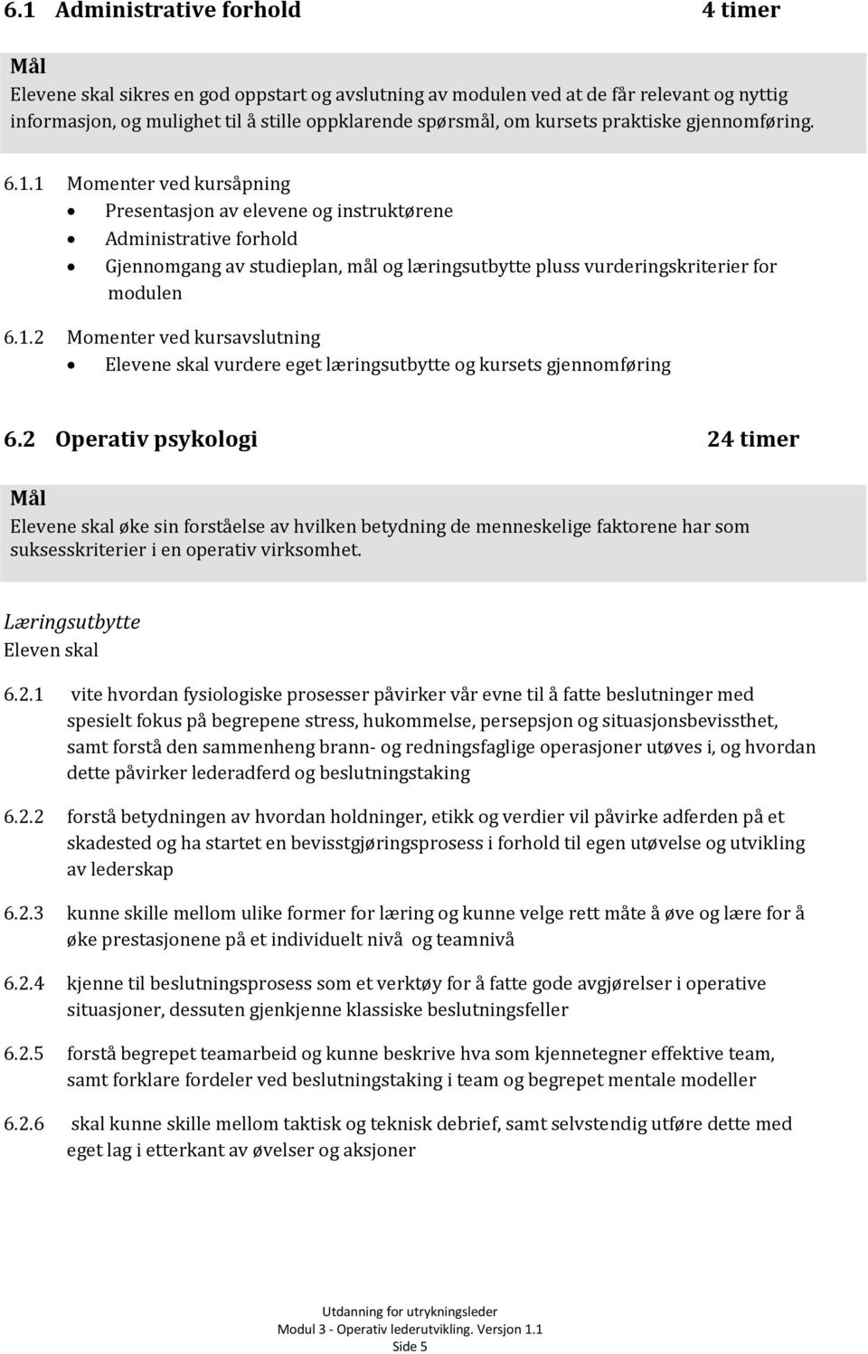 1 Momenter ved kursåpning Presentasjon av elevene og instruktørene Administrative forhold Gjennomgang av studieplan, mål og læringsutbytte pluss vurderingskriterier for modulen 6.1.2 Momenter ved kursavslutning Elevene skal vurdere eget læringsutbytte og kursets gjennomføring 6.