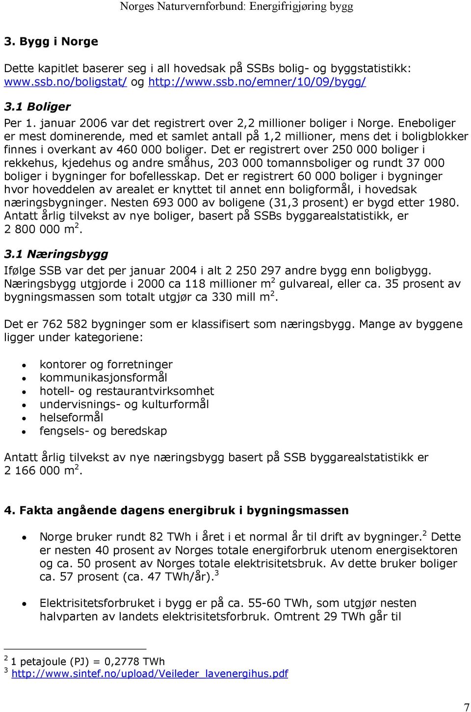 Det er registrert over 250 000 boliger i rekkehus, kjedehus og andre småhus, 203 000 tomannsboliger og rundt 37 000 boliger i bygninger for bofellesskap.