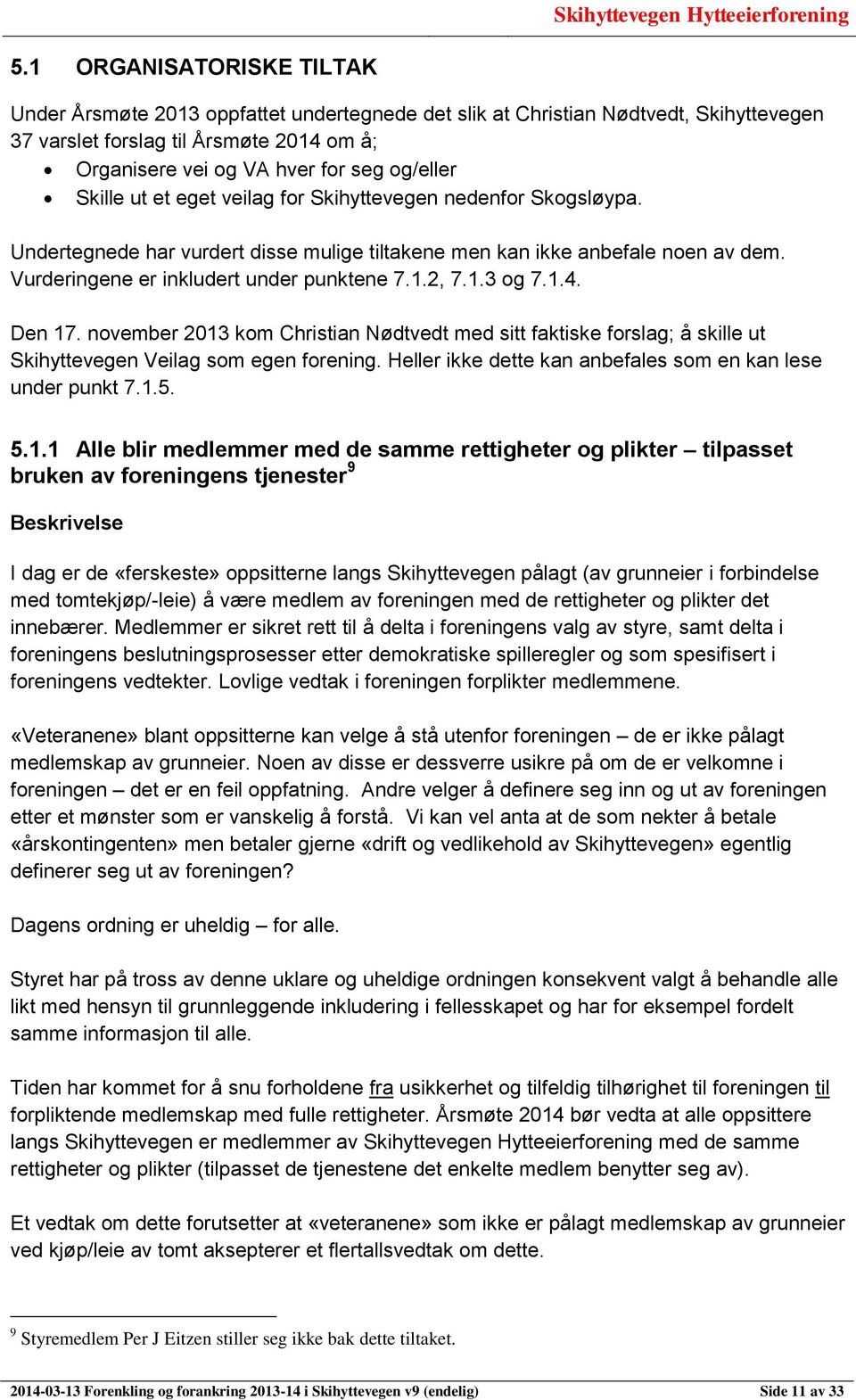 1.4. Den 17. november 2013 kom Christian Nødtvedt med sitt faktiske forslag; å skille ut Skihyttevegen Veilag som egen forening. Heller ikke dette kan anbefales som en kan lese under punkt 7.1.5.