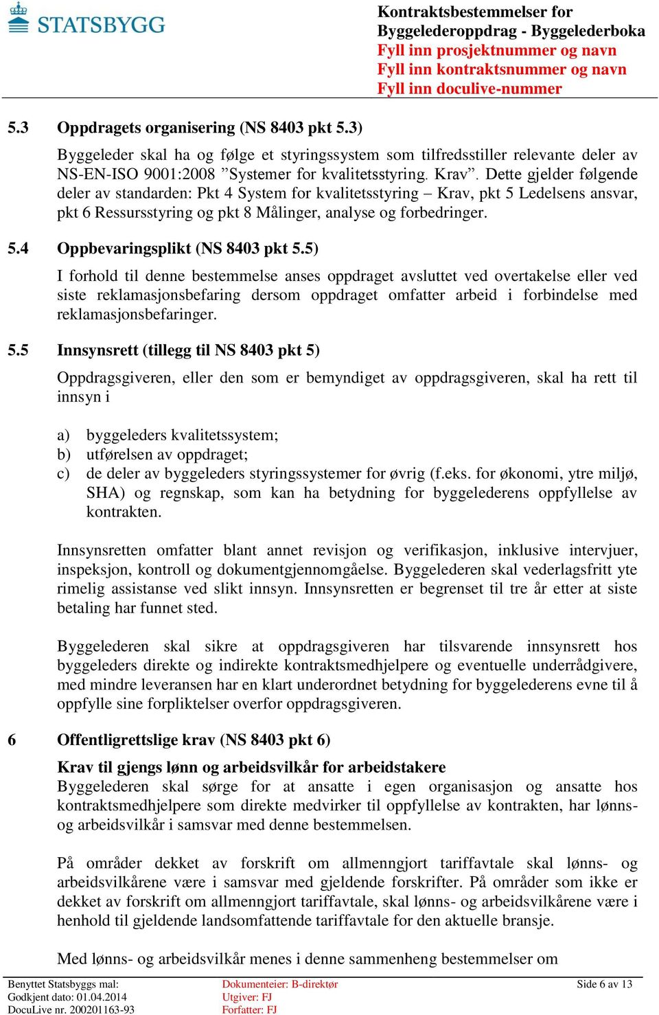 Dette gjelder følgende deler av standarden: Pkt 4 System for kvalitetsstyring Krav, pkt 5 Ledelsens ansvar, pkt 6 Ressursstyring og pkt 8 Målinger, analyse og forbedringer. 5.4 Oppbevaringsplikt (NS 8403 pkt 5.