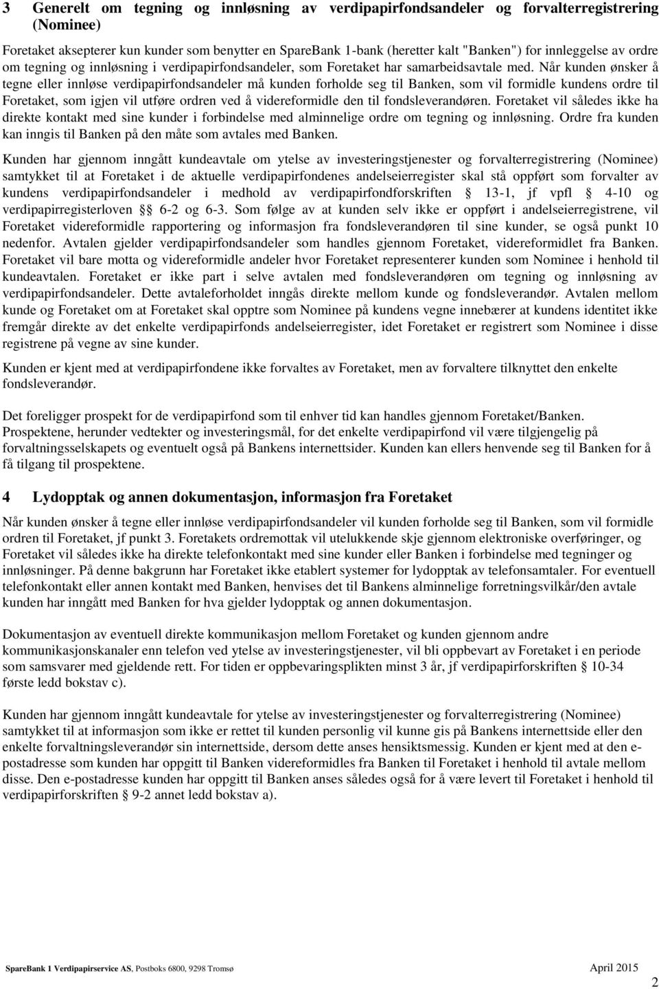 Når kunden ønsker å tegne eller innløse verdipapirfondsandeler må kunden forholde seg til Banken, som vil formidle kundens ordre til Foretaket, som igjen vil utføre ordren ved å videreformidle den