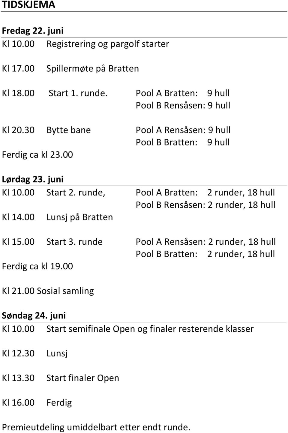 runde, Pool A Bratten: 2 runder, 18 hull Pool B Rensåsen: 2 runder, 18 hull Kl 14.00 Lunsj på Bratten Kl 15.00 Start 3.