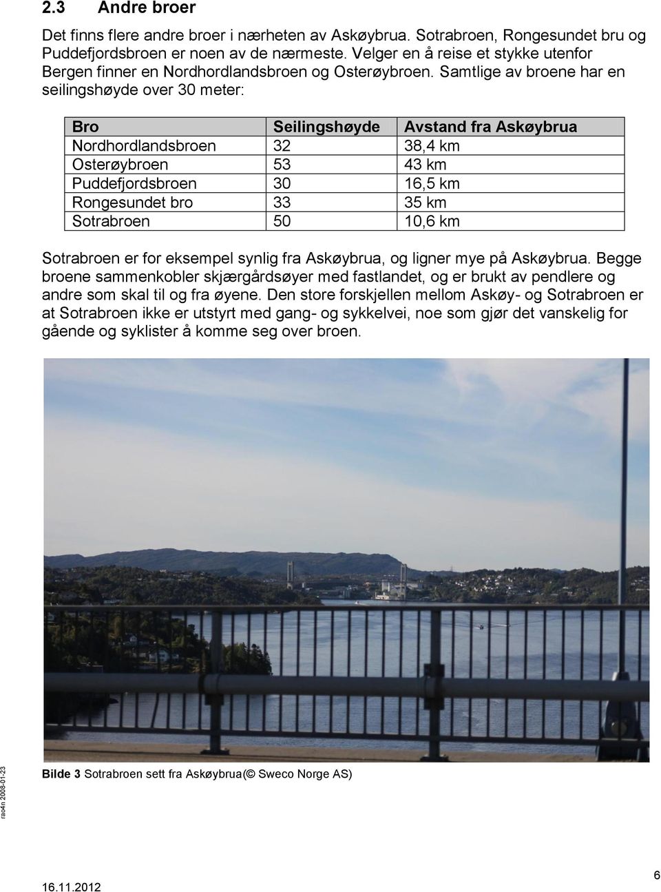 Samtlige av broene har en seilingshøyde over 30 meter: Bro Seilingshøyde Avstand fra Askøybrua Nordhordlandsbroen 32 38,4 km Osterøybroen 53 43 km Puddefjordsbroen 30 16,5 km Rongesundet bro 33 35 km