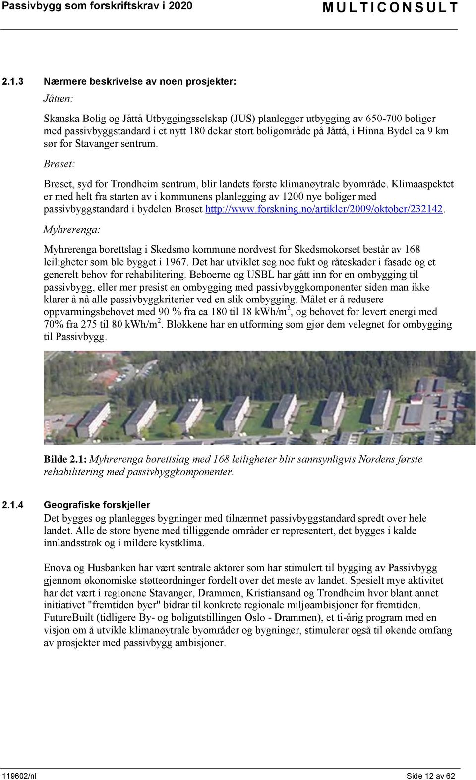 Klimaaspektet er med helt fra starten av i kommunens planlegging av 1200 nye boliger med passivbyggstandard i bydelen Brøset http://www.forskning.no/artikler/2009/oktober/232142.