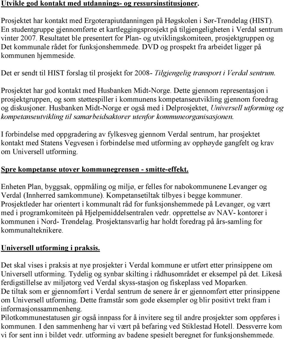 Resultatet ble presentert for Plan- og utviklingskomiteen, prosjektgruppen og Det kommunale rådet for funksjonshemmede. DVD og prospekt fra arbeidet ligger på kommunen hjemmeside.