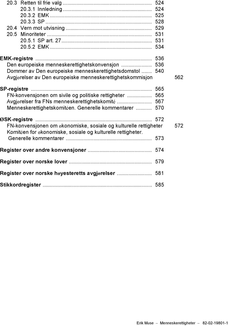 .. 565 FN-konvensjonen om sivile og politiske rettigheter... 565 Avgjørelser fra FNs menneskerettighetskomité... 567 Menneskerettighetskomitéen. Generelle kommentarer... 570 ØSK-registre.