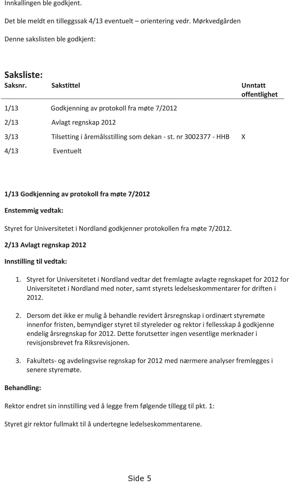 nr 3002377 - HHB X 4/13 Eventuelt 1/13 Godkjenning av protokoll fra møte 7/2012 Enstemmig vedtak: Styret for Universitetet i Nordland godkjenner protokollen fra møte 7/2012.