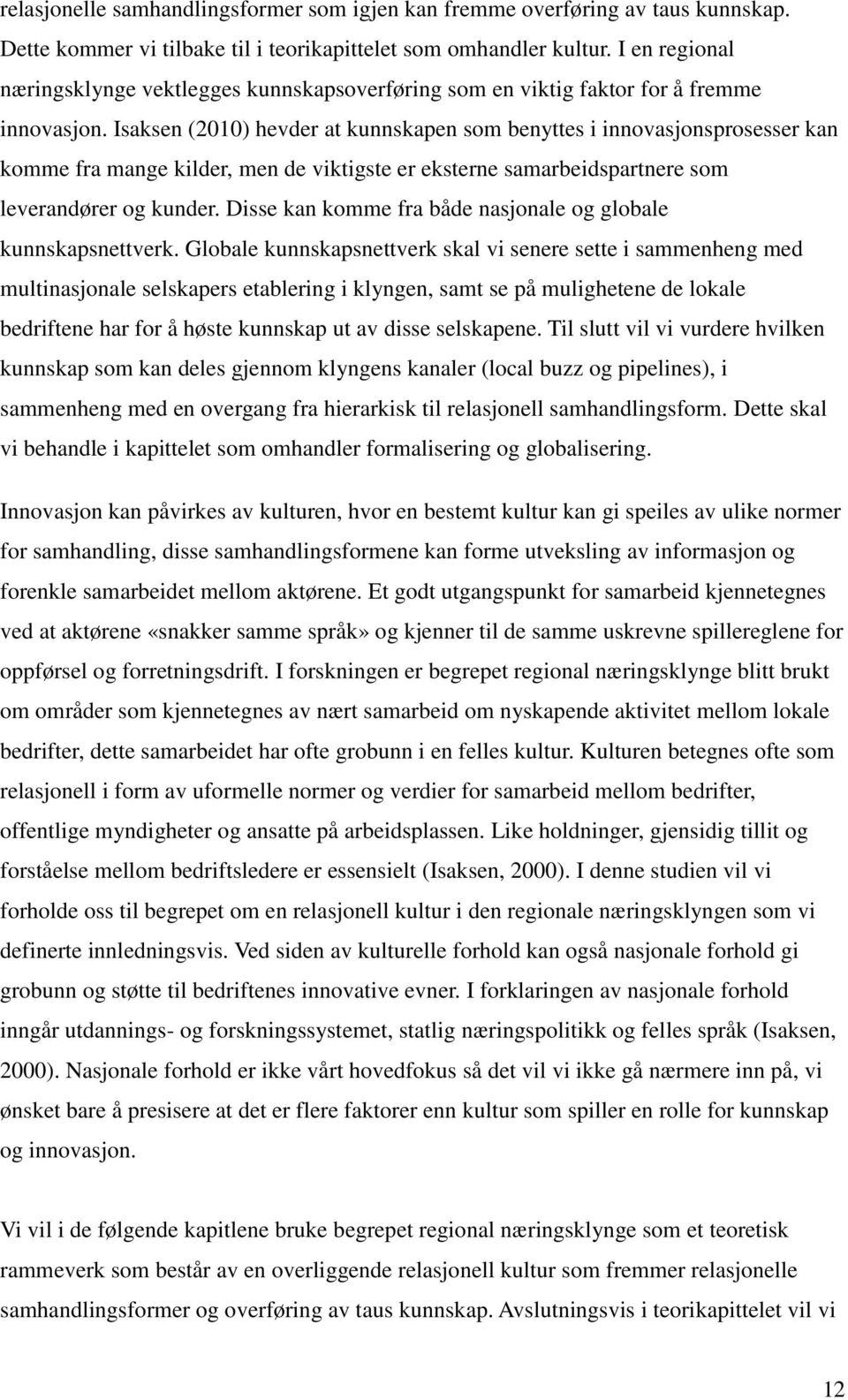 Isaksen (2010) hevder at kunnskapen som benyttes i innovasjonsprosesser kan komme fra mange kilder, men de viktigste er eksterne samarbeidspartnere som leverandører og kunder.