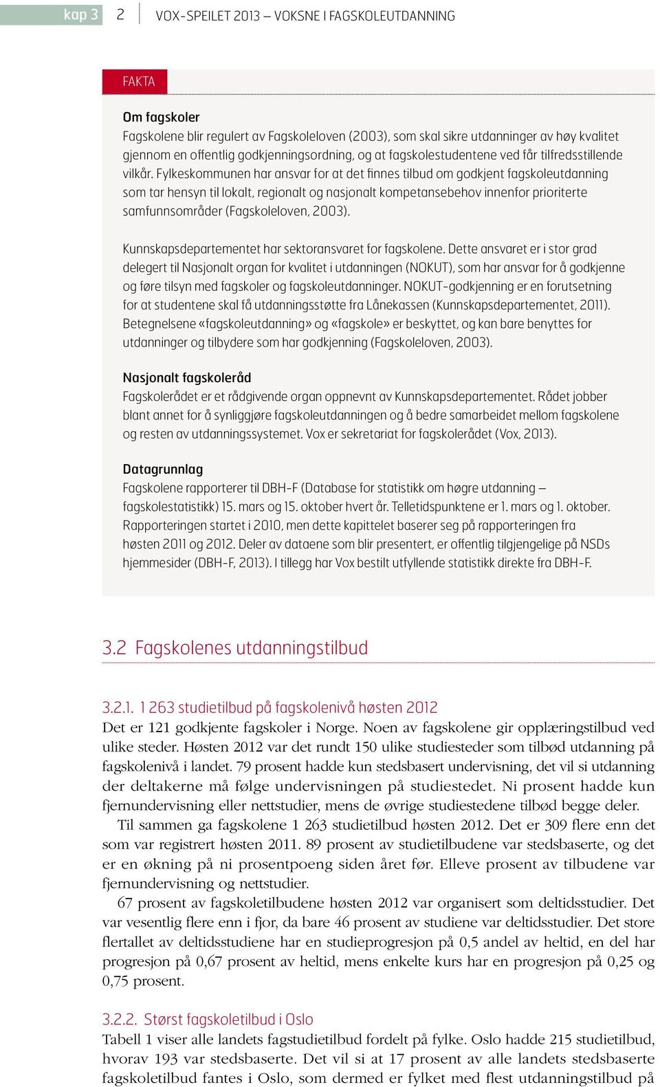 Fylkeskommunen har ansvar for at det finnes tilbud om godkjent fagskoleutdanning som tar hensyn til lokalt, regionalt og nasjonalt kompetansebehov innenfor prioriterte samfunnsområder (Fagskoleloven,